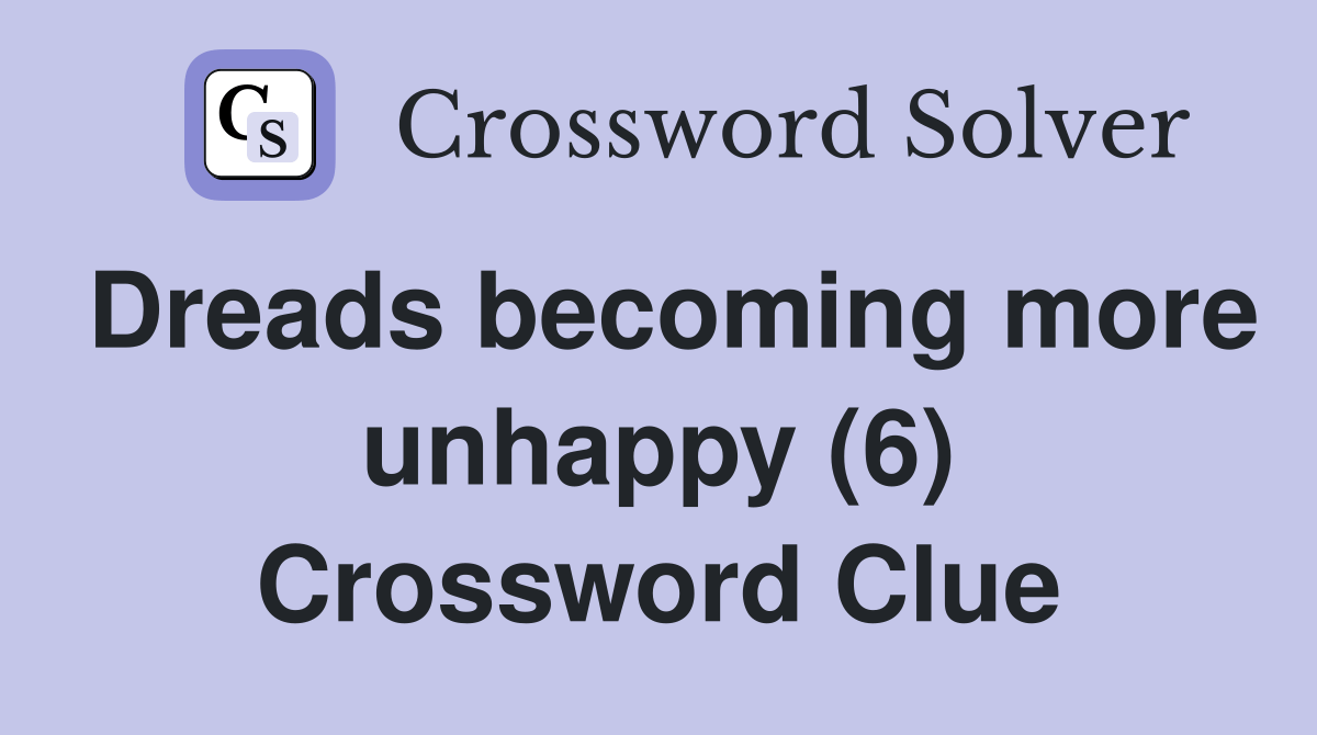 Dreads more unhappy (6) Crossword Clue Answers Crossword Solver